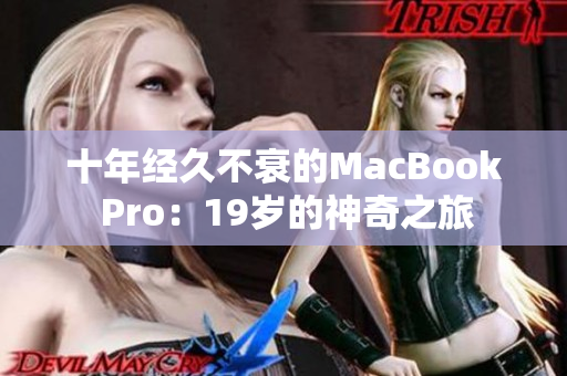 十年经久不衰的MacBook Pro：19岁的神奇之旅