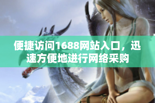 便捷访问1688网站入口，迅速方便地进行网络采购