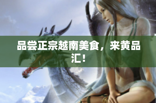 品尝正宗越南美食，来黄品汇！