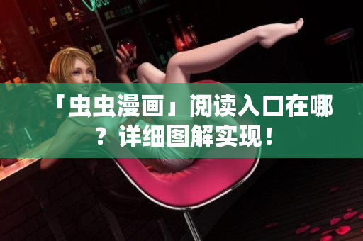「虫虫漫画」阅读入口在哪？详细图解实现！