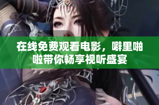 在线免费观看电影，噼里啪啦带你畅享视听盛宴