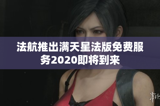 法航推出满天星法版免费服务2020即将到来