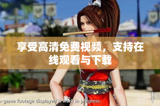 享受高清免费视频，支持在线观看与下载