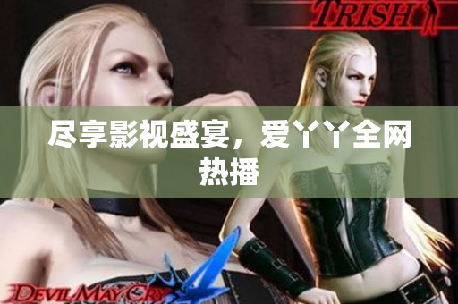 尽享影视盛宴，爱丫丫全网热播