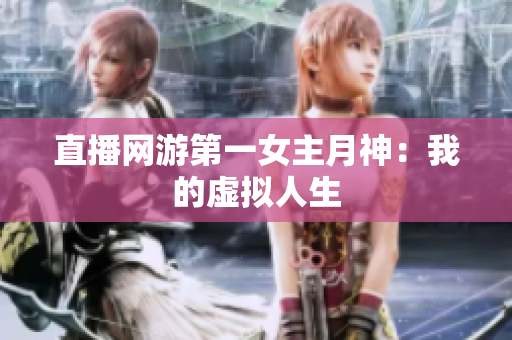 直播网游第一女主月神：我的虚拟人生