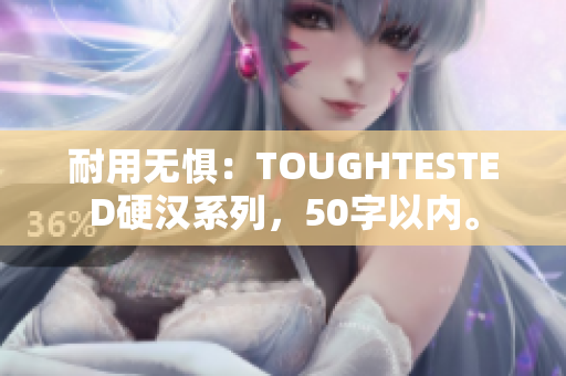 耐用无惧：TOUGHTESTED硬汉系列，50字以内。