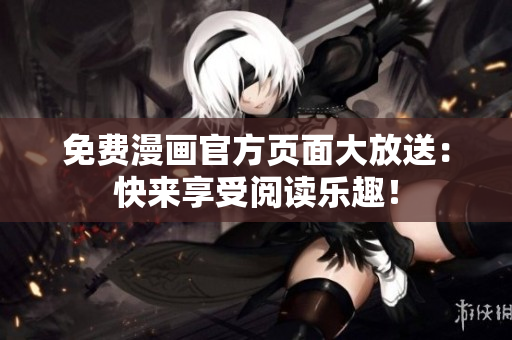 免费漫画官方页面大放送：快来享受阅读乐趣！