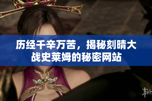 历经千辛万苦，揭秘刻晴大战史莱姆的秘密网站