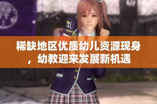 稀缺地区优质幼儿资源现身，幼教迎来发展新机遇