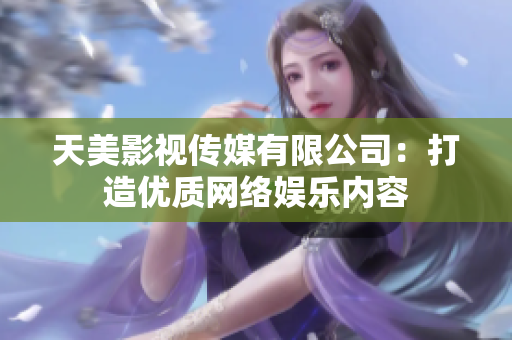 天美影视传媒有限公司：打造优质网络娱乐内容