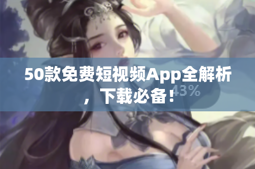 50款免费短视频App全解析，下载必备！