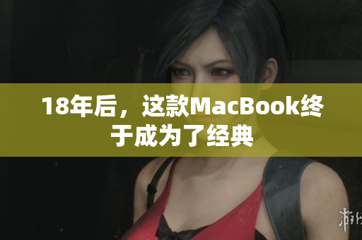 18年后，这款MacBook终于成为了经典