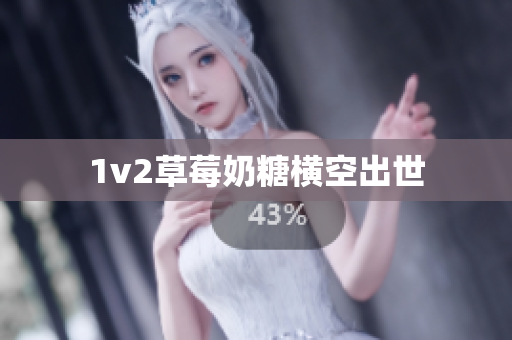 1v2草莓奶糖横空出世