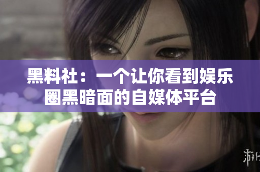 黑料社：一个让你看到娱乐圈黑暗面的自媒体平台