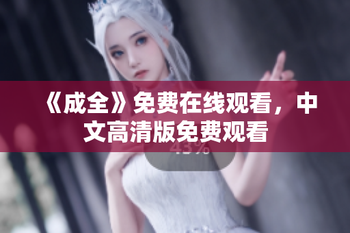 《成全》免费在线观看，中文高清版免费观看