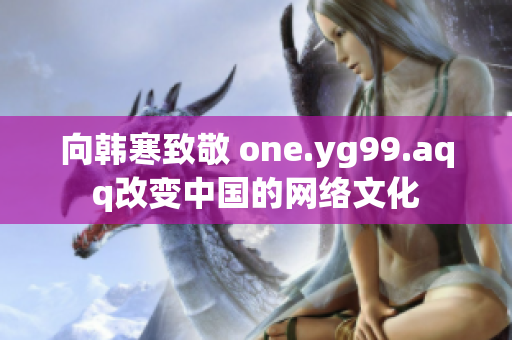 向韩寒致敬 one.yg99.aqq改变中国的网络文化