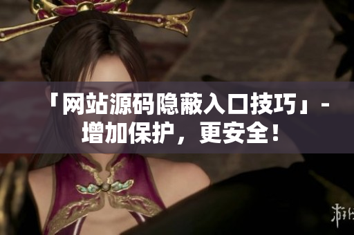 「网站源码隐蔽入口技巧」- 增加保护，更安全！