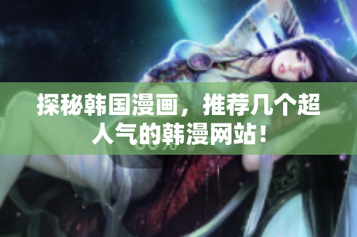 探秘韩国漫画，推荐几个超人气的韩漫网站！