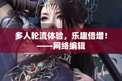 多人轮流体验，乐趣倍增！——网络编辑