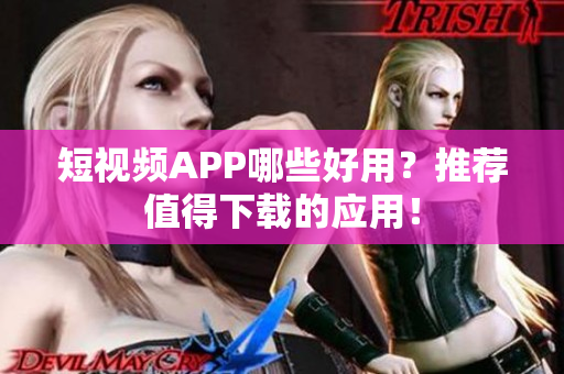 短视频APP哪些好用？推荐值得下载的应用！