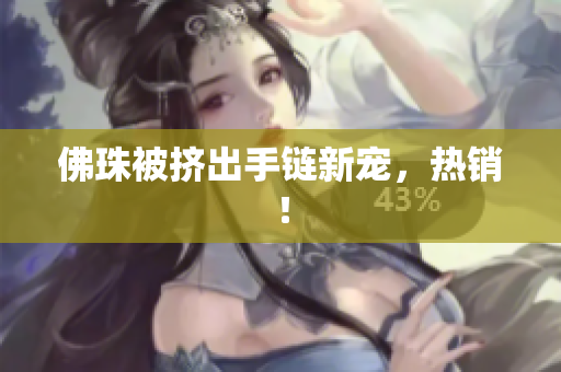 佛珠被挤出手链新宠，热销！