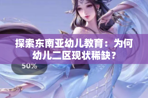 探索东南亚幼儿教育：为何幼儿二区现状稀缺？