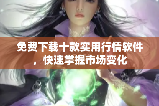 免费下载十款实用行情软件，快速掌握市场变化