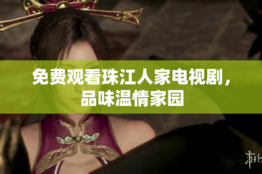 免费观看珠江人家电视剧，品味温情家园
