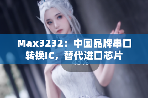Max3232：中国品牌串口转换IC，替代进口芯片