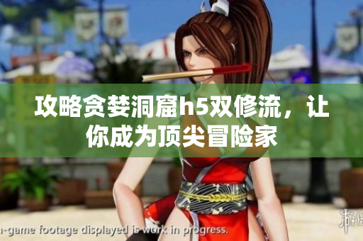 攻略贪婪洞窟h5双修流，让你成为顶尖冒险家
