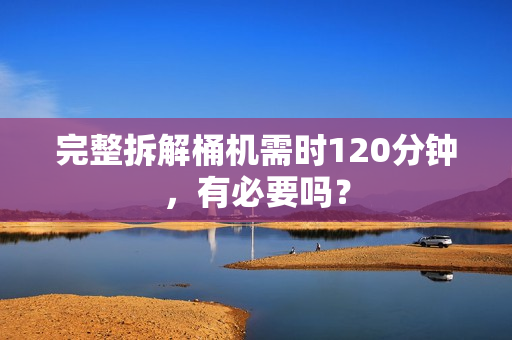 完整拆解桶机需时120分钟，有必要吗？