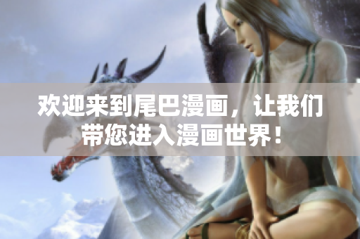 欢迎来到尾巴漫画，让我们带您进入漫画世界！