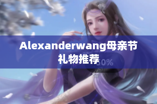 Alexanderwang母亲节礼物推荐