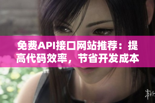 免费API接口网站推荐：提高代码效率，节省开发成本