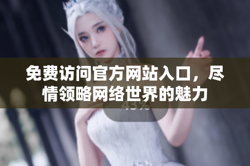 免费访问官方网站入口，尽情领略网络世界的魅力