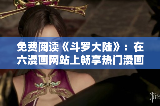 免费阅读《斗罗大陆》：在六漫画网站上畅享热门漫画