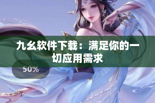 九幺软件下载：满足你的一切应用需求