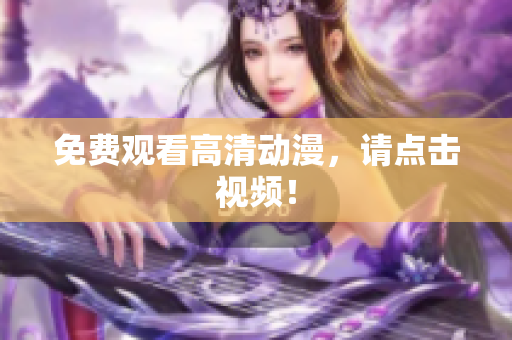 免费观看高清动漫，请点击视频！