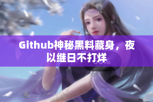 Github神秘黑料藏身，夜以继日不打烊