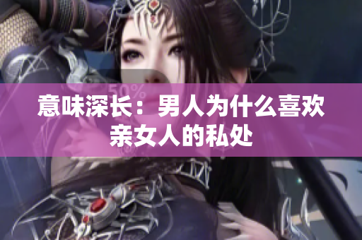 意味深长：男人为什么喜欢亲女人的私处