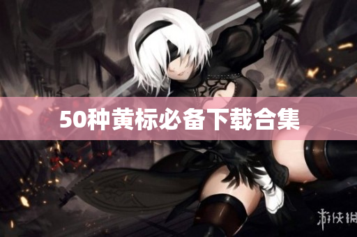 50种黄标必备下载合集