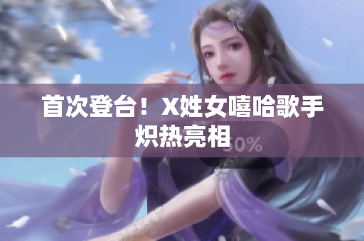 首次登台！X姓女嘻哈歌手炽热亮相