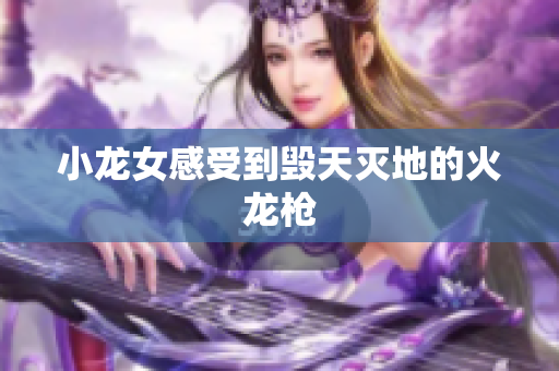 小龙女感受到毁天灭地的火龙枪
