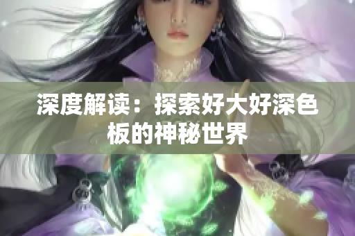 深度解读：探索好大好深色板的神秘世界