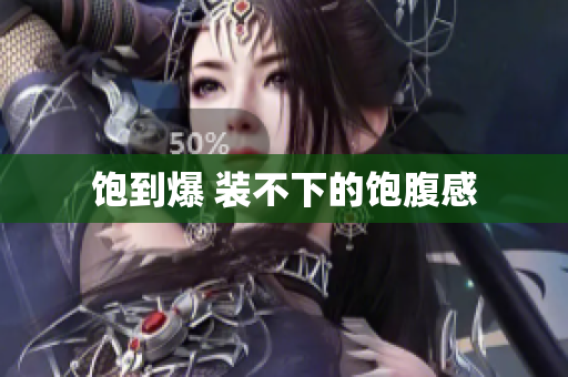 饱到爆 装不下的饱腹感