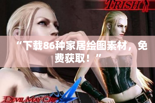 “下载86种家居绘图素材，免费获取！”