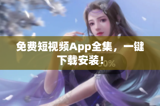 免费短视频App全集，一键下载安装！