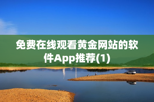 免费在线观看黄金网站的软件App推荐(1)