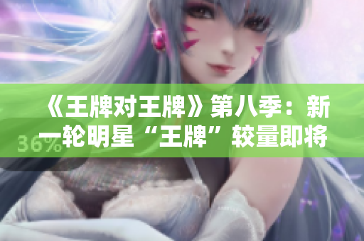 《王牌对王牌》第八季：新一轮明星“王牌”较量即将开启