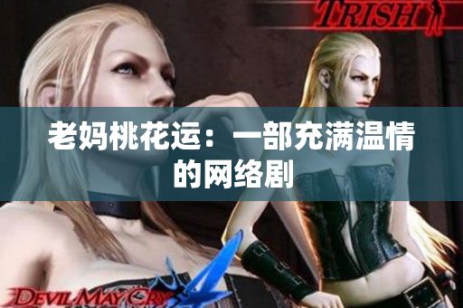 老妈桃花运：一部充满温情的网络剧